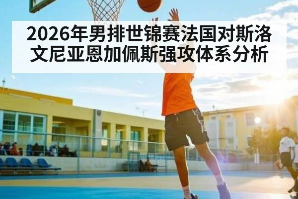 2026年男排世锦赛法国对斯洛文尼亚恩加佩斯强攻体系分析
